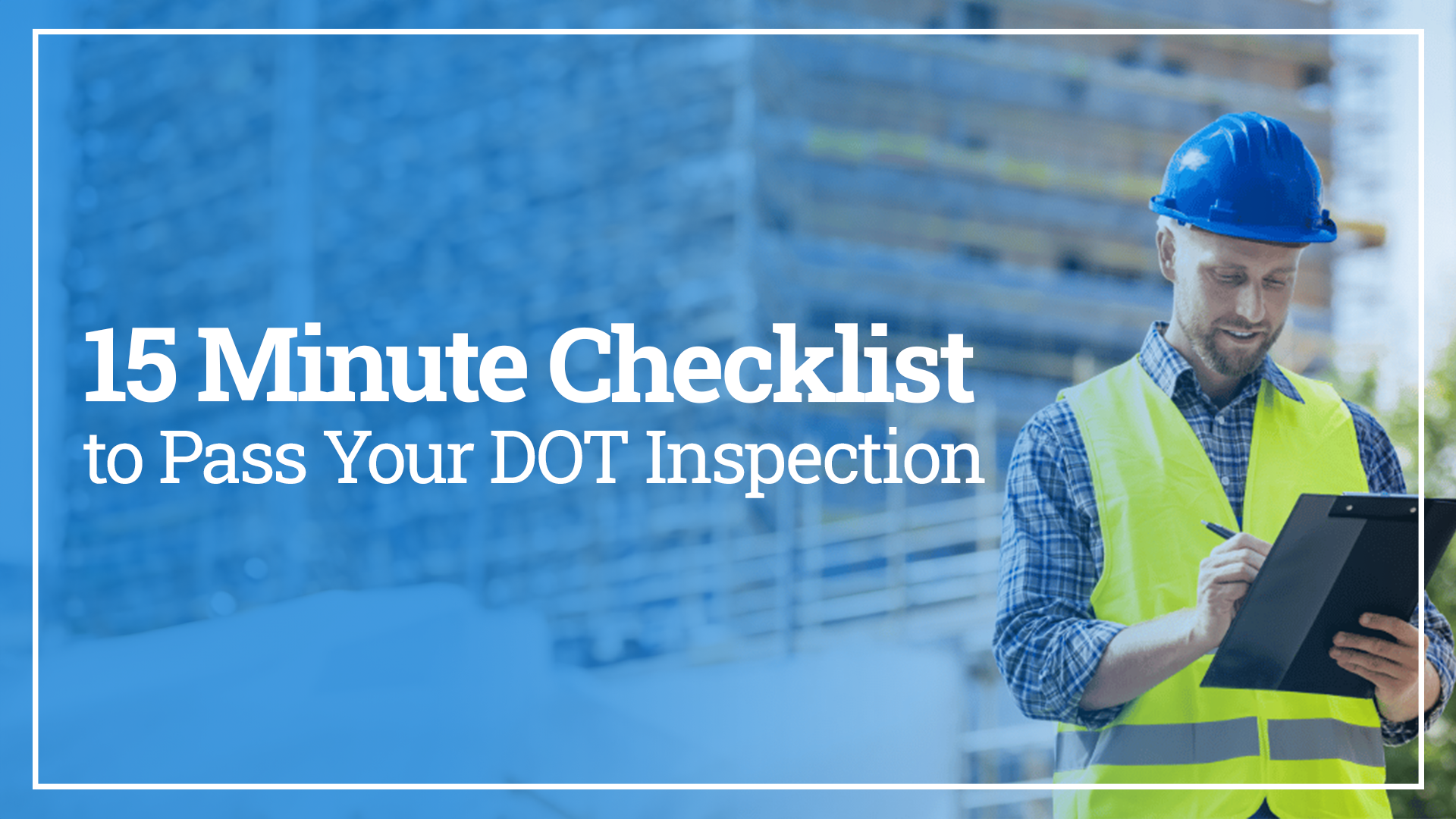 Man looking at clipboard. The text overlay reads, "15 Minute Checklist to Pass Your DOT Inspection"